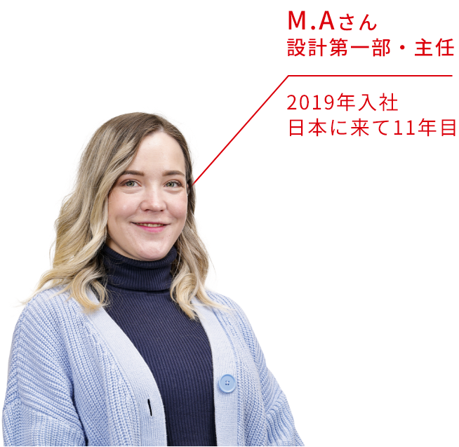 M.Aさん 設計第一部・主任 2019年入社 日本に来て11年目